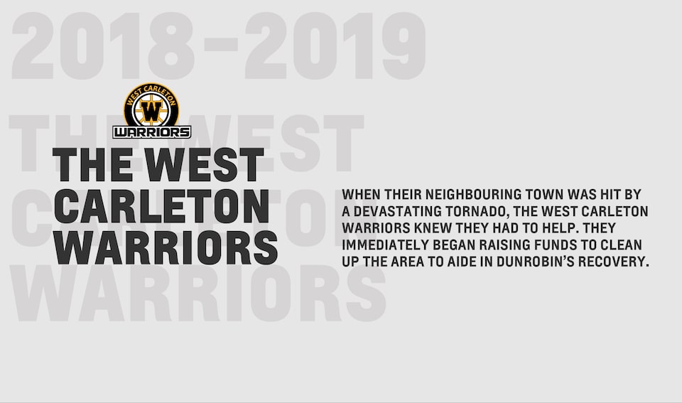 When their neighbouring town was hit by a devastating tornado, the West Carleton Warriors knew they had to help. They immediately began raising funds to clean up the area to aide in Dunrobin’s recovery.